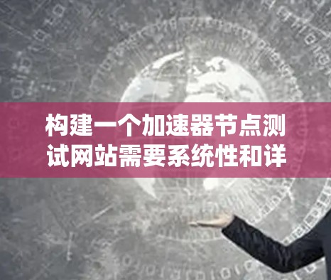 构建一个加速器节点测试网站需要系统性和详细的设计流程。以下是一个结构化的指南，帮助您逐步构建这个网站