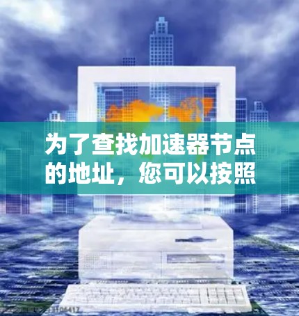 为了查找加速器节点的地址，您可以按照以下步骤进行操作