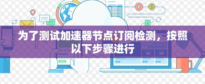 为了测试加速器节点订阅检测，按照以下步骤进行