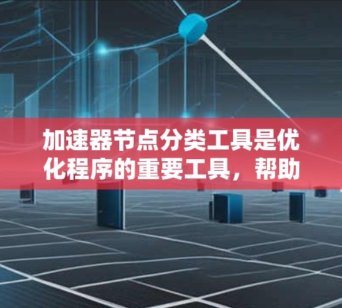加速器节点分类工具是优化程序的重要工具，帮助开发者提升程序的运行效率。以下是对加速器节点分类方法的详细分析