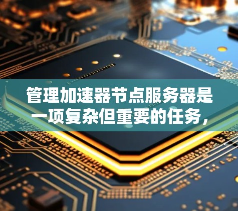 管理加速器节点服务器是一项复杂但重要的任务，旨在优化网页加载速度。以下是一个详细且分步的指南，帮助您逐步管理加速器节点服务器