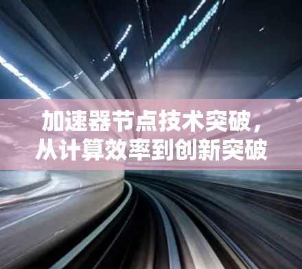 加速器节点技术突破，从计算效率到创新突破