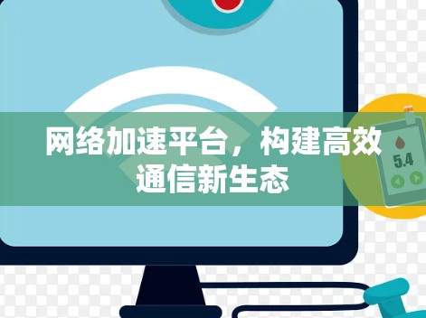 网络加速平台，构建高效通信新生态