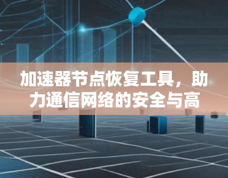 加速器节点恢复工具，助力通信网络的安全与高效运行