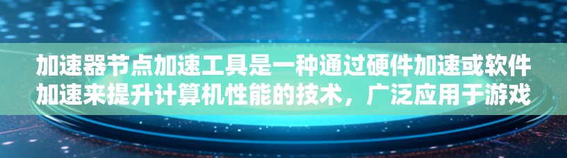 加速器节点加速工具是一种通过硬件加速或软件加速来提升计算机性能的技术，广泛应用于游戏加速、视频处理、编程和数据处理等领域。以下是关于加速器节点的详细指南