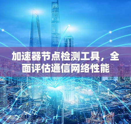 加速器节点检测工具，全面评估通信网络性能