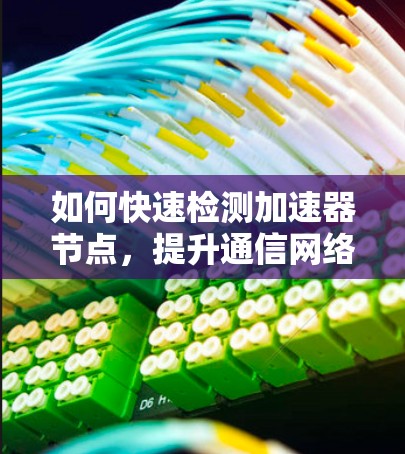 如何快速检测加速器节点，提升通信网络效率的关键工具