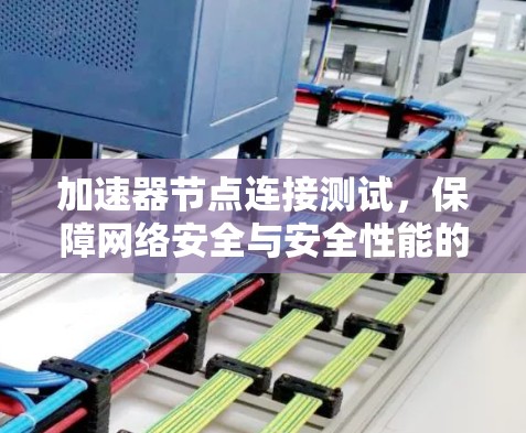 加速器节点连接测试，保障网络安全与安全性能的关键环节