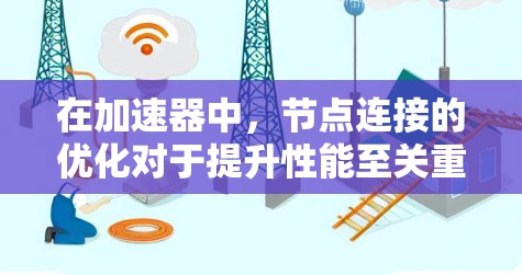 在加速器中，节点连接的优化对于提升性能至关重要。以下是一些关于加速器节点连接加速的要点