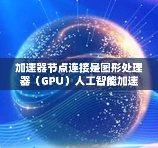 加速器节点连接是图形处理器（GPU）人工智能加速器（AI accelerator）和CPU之间的数据交换和资源协同工作。以下是逐步的教程指南