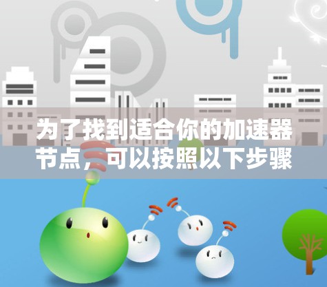 为了找到适合你的加速器节点，可以按照以下步骤进行