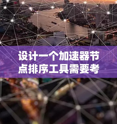 设计一个加速器节点排序工具需要考虑多个方面，从硬件获取到数据存储，再到服务器配置和用户界面设计，确保整个系统高效、可靠且易于使用。以下是详细的步骤指南