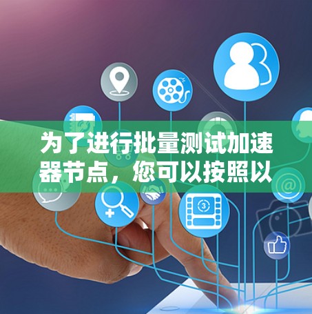 为了进行批量测试加速器节点，您可以按照以下步骤操作