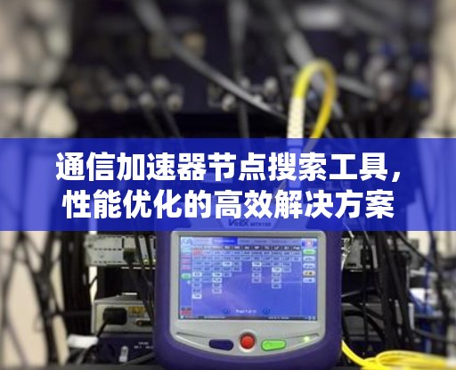 通信加速器节点搜索工具，性能优化的高效解决方案