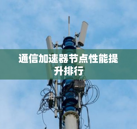 通信加速器节点性能提升排行