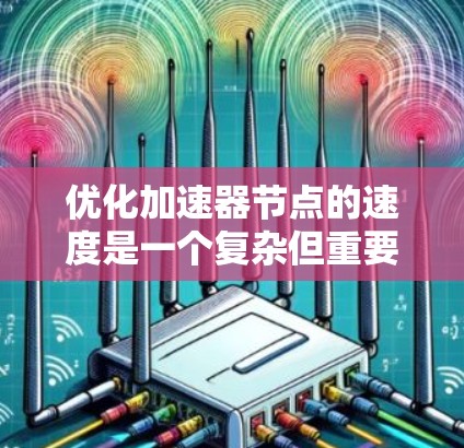 优化加速器节点的速度是一个复杂但重要的过程，涉及多个方面，以下是一些关键步骤和方法