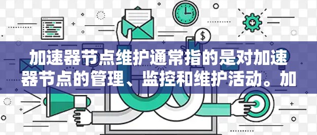 加速器节点维护通常指的是对加速器节点的管理、监控和维护活动。加速器节点可能指的是一些技术设备或服务器，用于加速数据处理、计算或网络传输等任务。以下是一些可能与加速器节点维护相关的步骤和注意事项