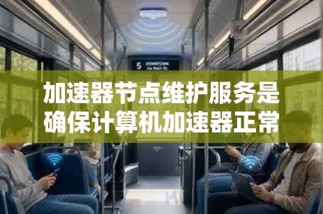 加速器节点维护服务是确保计算机加速器正常运行和维护的重要工具。以下是对该主题的详细总结