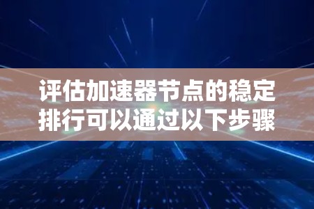 评估加速器节点的稳定排行可以通过以下步骤进行