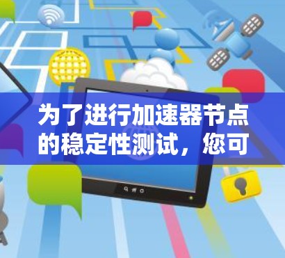 为了进行加速器节点的稳定性测试，您可以按照以下步骤进行