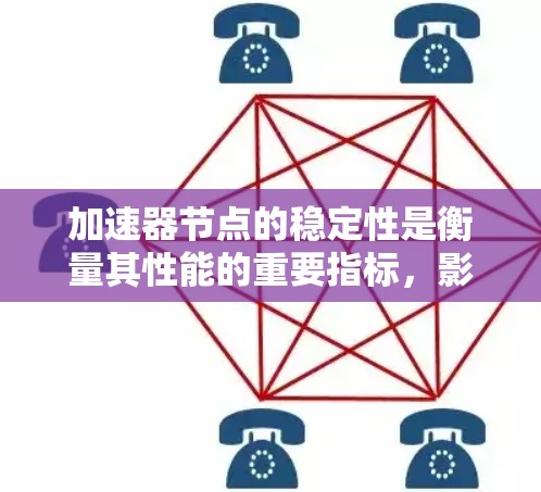 加速器节点的稳定性是衡量其性能的重要指标，影响其在不同场景下的性能表现。以下是对加速器节点稳定性的详细分析和评估