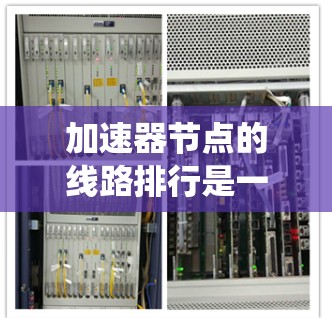 加速器节点的线路排行是一个复杂且关键的系统问题，涉及多个因素的综合管理。以下是对加速器节点线路排行的详细分析