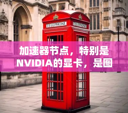 加速器节点，特别是NVIDIA的显卡，是图形计算的核心设备，其性能分析涉及多个关键指标，帮助评估显卡在图形处理任务中的表现。以下是对加速器节点性能分析的详细总结