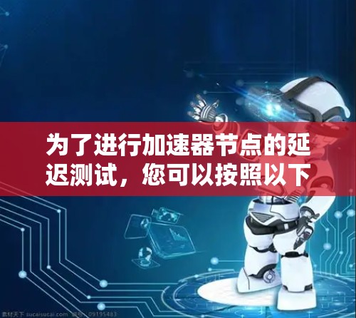 为了进行加速器节点的延迟测试，您可以按照以下步骤进行
