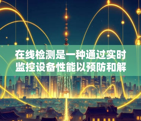 在线检测是一种通过实时监控设备性能以预防和解决问题的技术，特别适用于设备自动调整网络参数的加速器节点。以下是对在线检测的详细分析和建议