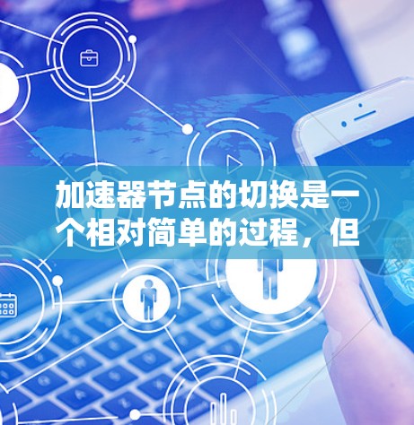 加速器节点的切换是一个相对简单的过程，但需要仔细操作以确保成功。以下是一步步的指南