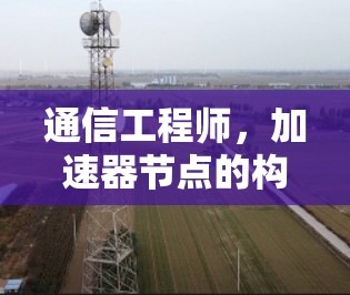 通信工程师，加速器节点的构建与优化