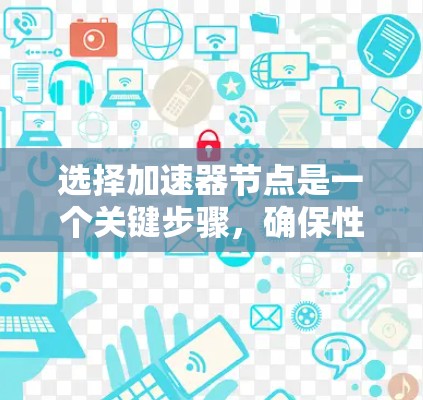 选择加速器节点是一个关键步骤，确保性能和效率。以下是详细的指南