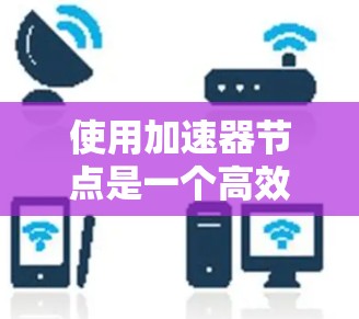 使用加速器节点是一个高效提升计算机性能的关键工具，尤其适用于需要处理多线程、多核任务的场景。以下是一步步的指南，帮助你理解和应用加速器节点