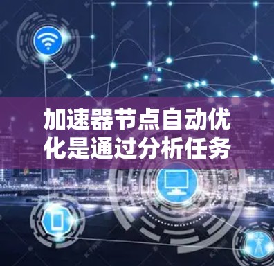加速器节点自动优化是通过分析任务需求和优化工具，提升加速器节点性能的关键步骤。以下是对这一主题的分步解释