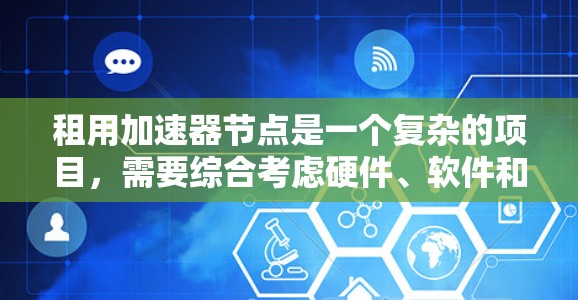 租用加速器节点是一个复杂的项目，需要综合考虑硬件、软件和管理等多个方面。以下是一个清晰的步骤指南