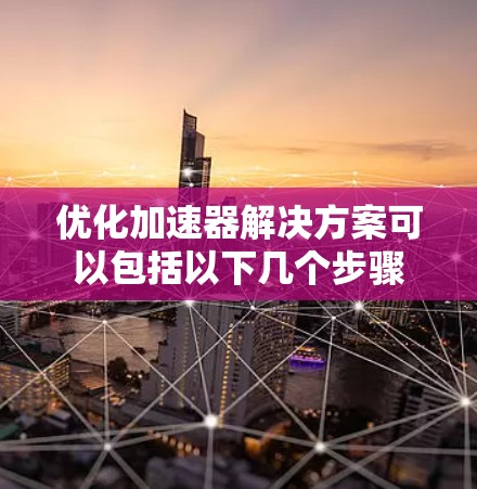 优化加速器解决方案可以包括以下几个步骤