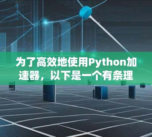 为了高效地使用Python加速器，以下是一个有条理的指南，涵盖从安装到实际应用的步骤