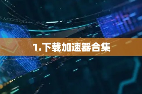 1.下载加速器合集