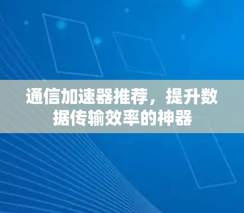 通信加速器推荐，提升数据传输效率的神器