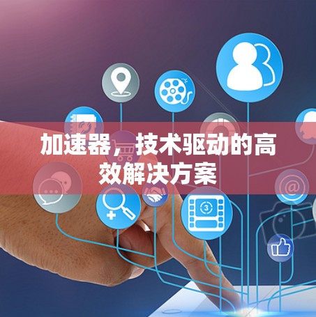 加速器，技术驱动的高效解决方案