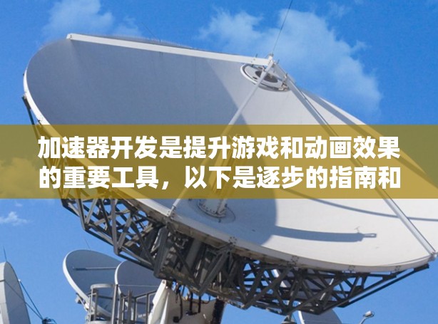 加速器开发是提升游戏和动画效果的重要工具，以下是逐步的指南和建议