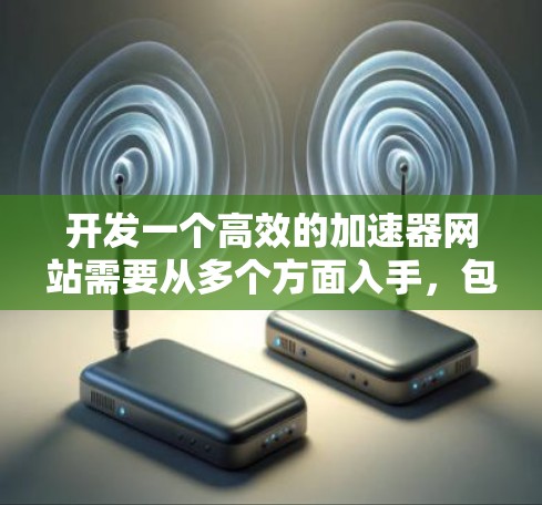 开发一个高效的加速器网站需要从多个方面入手，包括功能设计、技术实现、安全性、测试和推广。以下是一个详细且结构化的指南，帮助你逐步构建一个高效且安全的加速器网站