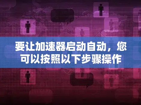 要让加速器启动自动，您可以按照以下步骤操作