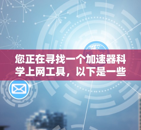 您正在寻找一个加速器科学上网工具，以下是一些步骤和建议，帮助您找到合适的解决方案