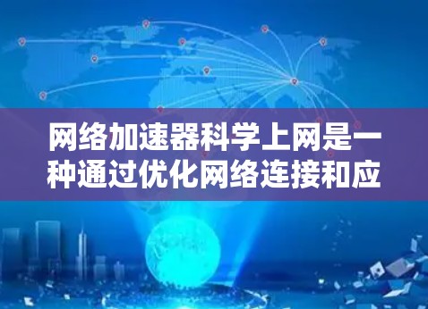 网络加速器科学上网是一种通过优化网络连接和应用技术，提升网页加载速度的方法。以下是一个分步指南，帮助您学习和掌握这一技术