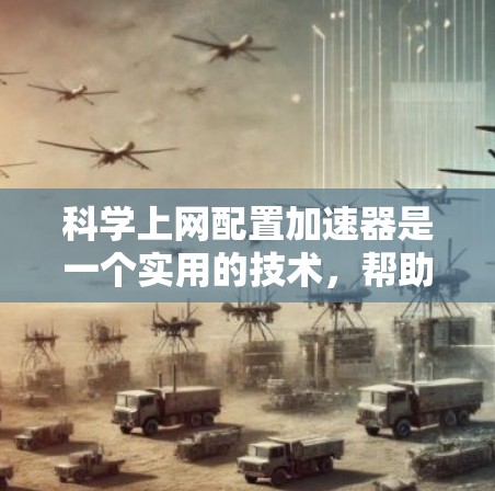 科学上网配置加速器是一个实用的技术，帮助科学工作者高效地连接到互联网以获取所需数据。以下是一个清晰的步骤指南，帮助你理解和应用加速器