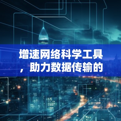 增速网络科学工具，助力数据传输的高效与安全