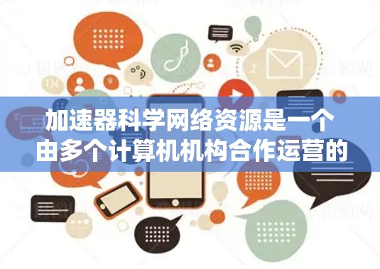 加速器科学网络资源是一个由多个计算机机构合作运营的网络系统，旨在提供加速器设计、分析、优化、数据共享和网络资源等服务。以下是关于这一网络资源的详细介绍
