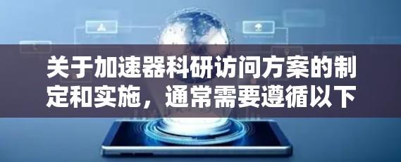 关于加速器科研访问方案的制定和实施，通常需要遵循以下步骤和要求。以下是一个通用的加速器科研访问方案框架，供您参考