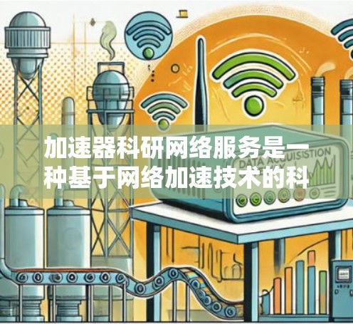 加速器科研网络服务是一种基于网络加速技术的科研工具，主要用于提高数据传输速度，支持多设备连接，适用于大规模数据处理、学术论文发表和实验数据处理等场景。以下是对其的详细介绍
